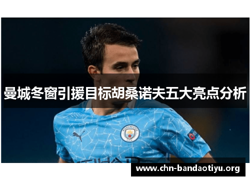 曼城冬窗引援目标胡桑诺夫五大亮点分析 曼城冬窗引援目标胡桑诺夫五大亮点分析