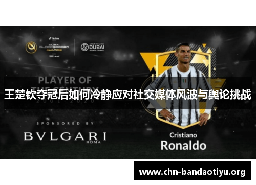 王楚钦夺冠后如何冷静应对社交媒体风波与舆论挑战 王楚钦夺冠后如何冷静应对社交媒体风波与舆论挑战