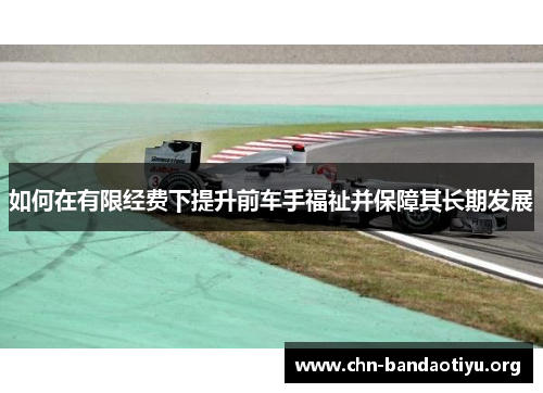 如何在有限经费下提升前车手福祉并保障其长期发展 如何在有限经费下提升前车手福祉并保障其长期发展