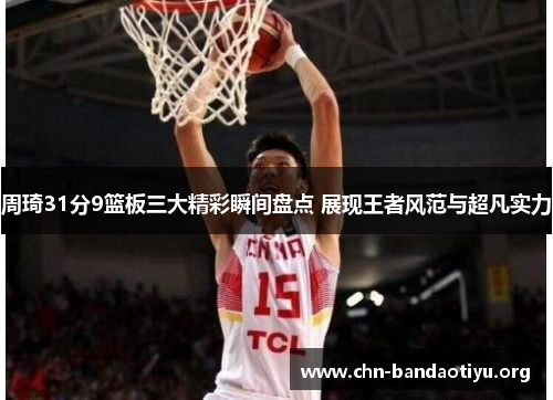 周琦31分9篮板三大精彩瞬间盘点 展现王者风范与超凡实力 周琦31分9篮板三大精彩瞬间盘点 展现王者风范与超凡实力