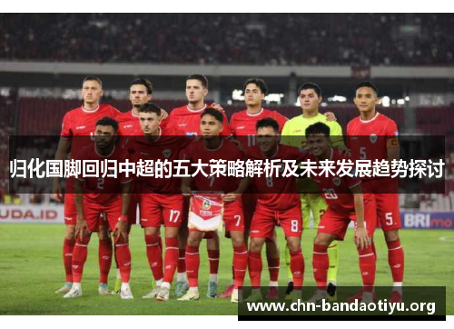 归化国脚回归中超的五大策略解析及未来发展趋势探讨 归化国脚回归中超的五大策略解析及未来发展趋势探讨