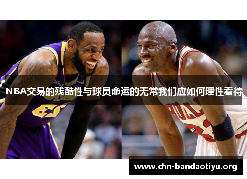 NBA交易的残酷性与球员命运的无常我们应如何理性看待 NBA交易的残酷性与球员命运的无常我们应如何理性看待