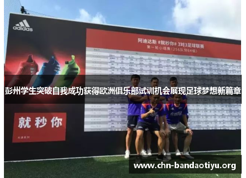 彭州学生突破自我成功获得欧洲俱乐部试训机会展现足球梦想新篇章 彭州学生突破自我成功获得欧洲俱乐部试训机会展现足球梦想新篇章