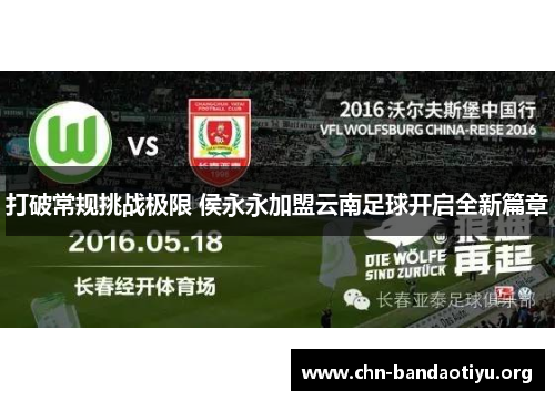 打破常规挑战极限 侯永永加盟云南足球开启全新篇章 打破常规挑战极限 侯永永加盟云南足球开启全新篇章