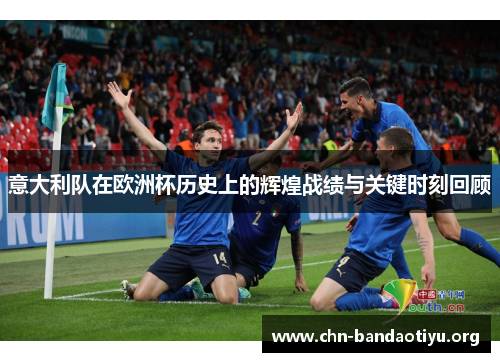 意大利队在欧洲杯历史上的辉煌战绩与关键时刻回顾 意大利队在欧洲杯历史上的辉煌战绩与关键时刻回顾