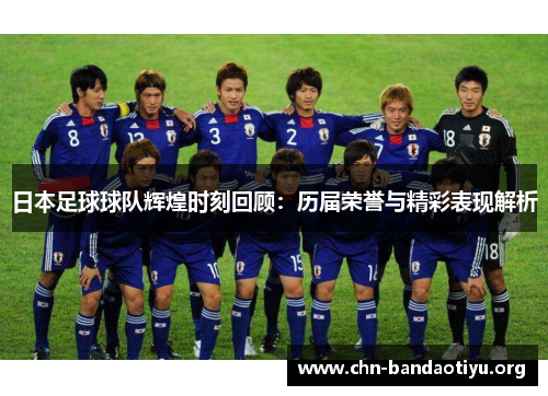 日本足球球队辉煌时刻回顾:历届荣誉与精彩表现解析 日本足球球队辉煌时刻回顾:历届荣誉与精彩表现解析
