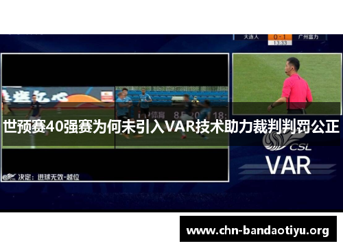 世预赛40强赛为何未引入VAR技术助力裁判判罚公正 世预赛40强赛为何未引入VAR技术助力裁判判罚公正