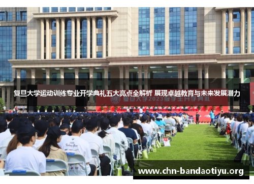 复旦大学运动训练专业开学典礼五大亮点全解析 展现卓越教育与未来发展潜力 复旦大学运动训练专业开学典礼五大亮点全解析 展现卓越教育与未来发展潜力