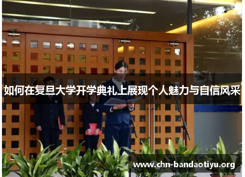 如何在复旦大学开学典礼上展现个人魅力与自信风采 如何在复旦大学开学典礼上展现个人魅力与自信风采