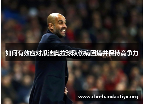 如何有效应对瓜迪奥拉球队伤病困境并保持竞争力 如何有效应对瓜迪奥拉球队伤病困境并保持竞争力