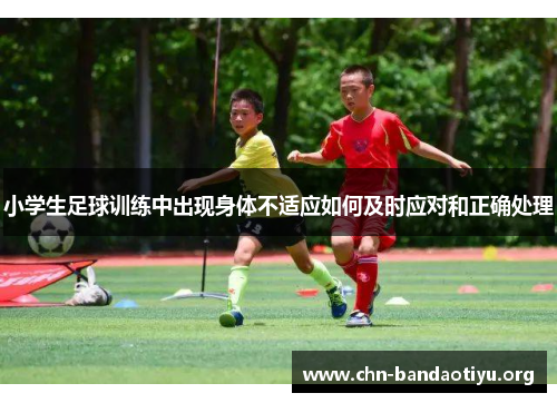 小学生足球训练中出现身体不适应如何及时应对和正确处理 小学生足球训练中出现身体不适应如何及时应对和正确处理