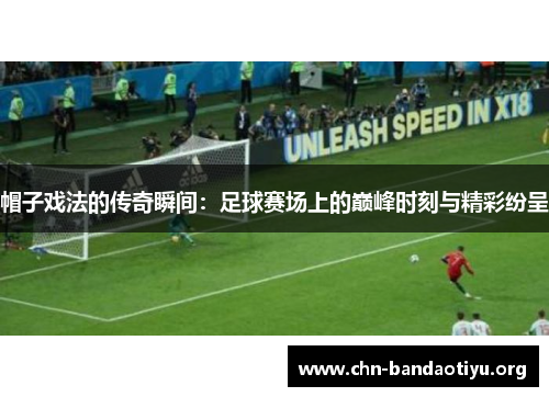 帽子戏法的传奇瞬间：足球赛场上的巅峰时刻与精彩纷呈