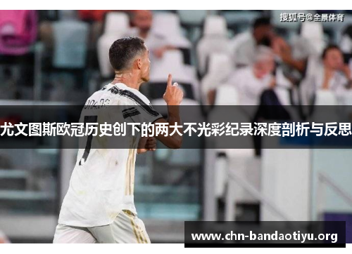 尤文图斯欧冠历史创下的两大不光彩纪录深度剖析与反思 尤文图斯欧冠历史创下的两大不光彩纪录深度剖析与反思