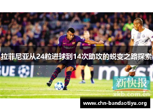 拉菲尼亚从24粒进球到14次助攻的蜕变之路探索 拉菲尼亚从24粒进球到14次助攻的蜕变之路探索