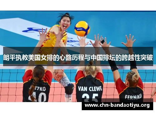 朗平执教美国女排的心路历程与中国排坛的跨越性突破 朗平执教美国女排的心路历程与中国排坛的跨越性突破