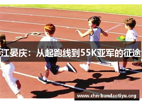 江晏庆:从起跑线到55K亚军的征途 江晏庆:从起跑线到55K亚军的征途