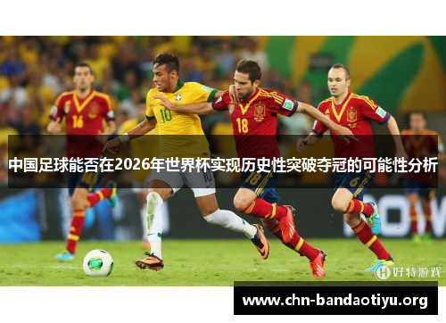 中国足球能否在2026年世界杯实现历史性突破夺冠的可能性分析