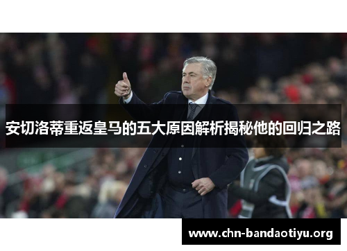 安切洛蒂重返皇马的五大原因解析揭秘他的回归之路 安切洛蒂重返皇马的五大原因解析揭秘他的回归之路