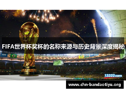 FIFA世界杯奖杯的名称来源与历史背景深度揭秘 FIFA世界杯奖杯的名称来源与历史背景深度揭秘