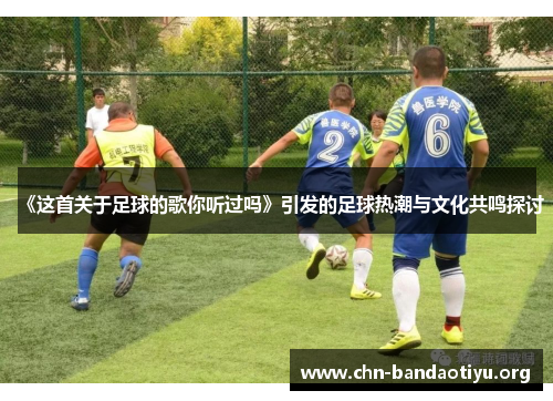 《这首关于足球的歌你听过吗》引发的足球热潮与文化共鸣探讨 《这首关于足球的歌你听过吗》引发的足球热潮与文化共鸣探讨