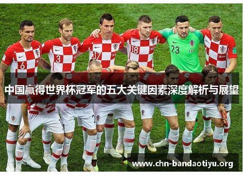 中国赢得世界杯冠军的五大关键因素深度解析与展望 中国赢得世界杯冠军的五大关键因素深度解析与展望