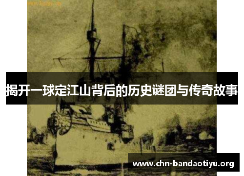 揭开一球定江山背后的历史谜团与传奇故事 揭开一球定江山背后的历史谜团与传奇故事