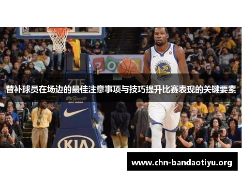 替补球员在场边的最佳注意事项与技巧提升比赛表现的关键要素 替补球员在场边的最佳注意事项与技巧提升比赛表现的关键要素