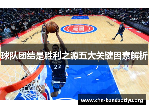球队团结是胜利之源五大关键因素解析 球队团结是胜利之源五大关键因素解析