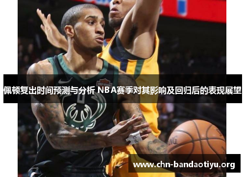 佩顿复出时间预测与分析 NBA赛季对其影响及回归后的表现展望 佩顿复出时间预测与分析 NBA赛季对其影响及回归后的表现展望