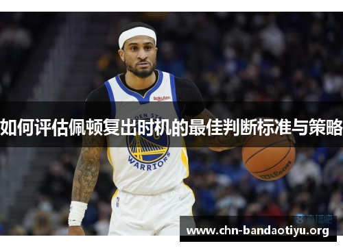 如何评估佩顿复出时机的最佳判断标准与策略 如何评估佩顿复出时机的最佳判断标准与策略