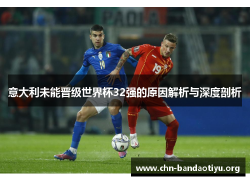 意大利未能晋级世界杯32强的原因解析与深度剖析 意大利未能晋级世界杯32强的原因解析与深度剖析