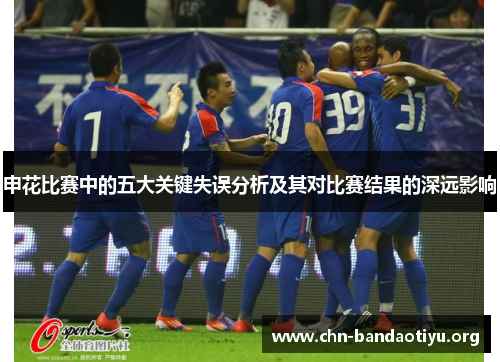 申花比赛中的五大关键失误分析及其对比赛结果的深远影响