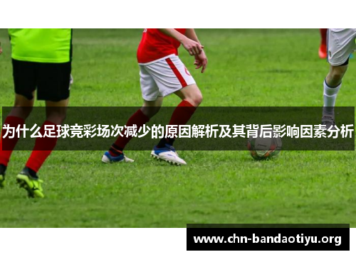 为什么足球竞彩场次减少的原因解析及其背后影响因素分析 为什么足球竞彩场次减少的原因解析及其背后影响因素分析