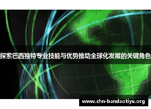 探索巴西独特专业技能与优势推动全球化发展的关键角色 探索巴西独特专业技能与优势推动全球化发展的关键角色