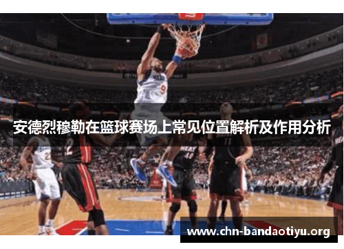 安德烈穆勒在篮球赛场上常见位置解析及作用分析 安德烈穆勒在篮球赛场上常见位置解析及作用分析