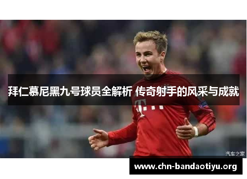 拜仁慕尼黑九号球员全解析 传奇射手的风采与成就 拜仁慕尼黑九号球员全解析 传奇射手的风采与成就
