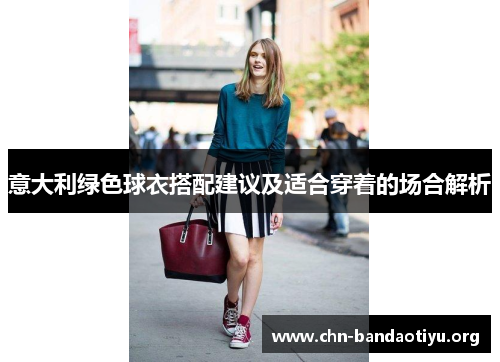 意大利绿色球衣搭配建议及适合穿着的场合解析 意大利绿色球衣搭配建议及适合穿着的场合解析