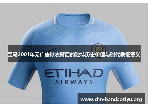 皇马2001年无广告球衣背后的独特历史价值与时代象征意义 皇马2001年无广告球衣背后的独特历史价值与时代象征意义