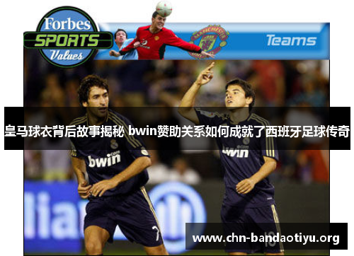 皇马球衣背后故事揭秘 bwin赞助关系如何成就了西班牙足球传奇 皇马球衣背后故事揭秘 bwin赞助关系如何成就了西班牙足球传奇