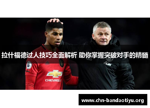 拉什福德过人技巧全面解析 助你掌握突破对手的精髓 拉什福德过人技巧全面解析 助你掌握突破对手的精髓