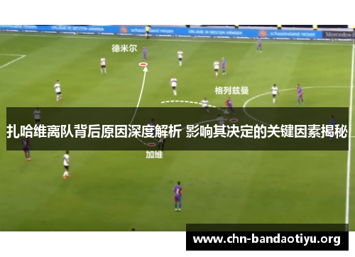 扎哈维离队背后原因深度解析 影响其决定的关键因素揭秘 扎哈维离队背后原因深度解析 影响其决定的关键因素揭秘