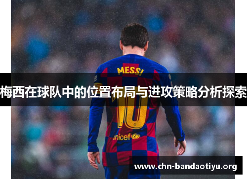 梅西在球队中的位置布局与进攻策略分析探索 梅西在球队中的位置布局与进攻策略分析探索