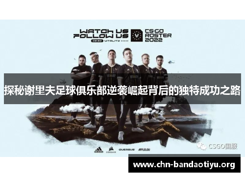 探秘谢里夫足球俱乐部逆袭崛起背后的独特成功之路 探秘谢里夫足球俱乐部逆袭崛起背后的独特成功之路