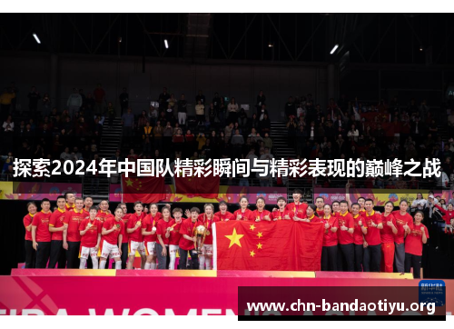 探索2024年中国队精彩瞬间与精彩表现的巅峰之战 探索2024年中国队精彩瞬间与精彩表现的巅峰之战