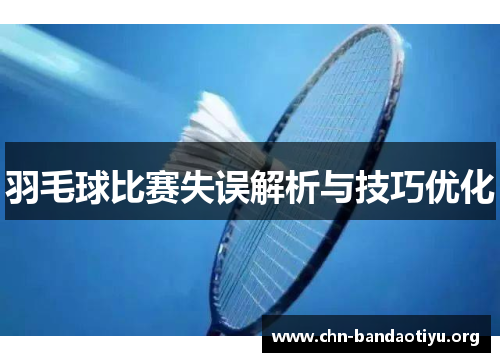 羽毛球比赛失误解析与技巧优化 羽毛球比赛失误解析与技巧优化