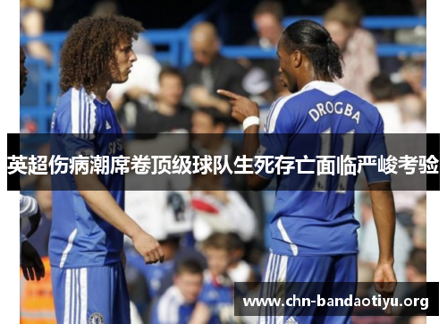 英超伤病潮席卷顶级球队生死存亡面临严峻考验 英超伤病潮席卷顶级球队生死存亡面临严峻考验