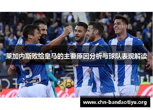 莱加内斯败给皇马的主要原因分析与球队表现解读 莱加内斯败给皇马的主要原因分析与球队表现解读