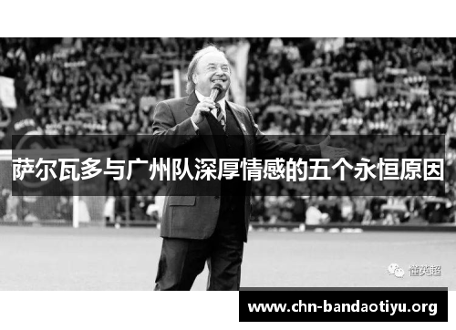 萨尔瓦多与广州队深厚情感的五个永恒原因 萨尔瓦多与广州队深厚情感的五个永恒原因