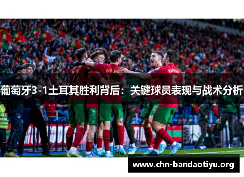 葡萄牙3-1土耳其胜利背后:关键球员表现与战术分析 葡萄牙3-1土耳其胜利背后:关键球员表现与战术分析