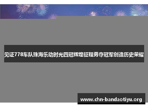 见证778车队珠海乐动时光四冠辉煌征程勇夺冠军创造历史荣耀 见证778车队珠海乐动时光四冠辉煌征程勇夺冠军创造历史荣耀